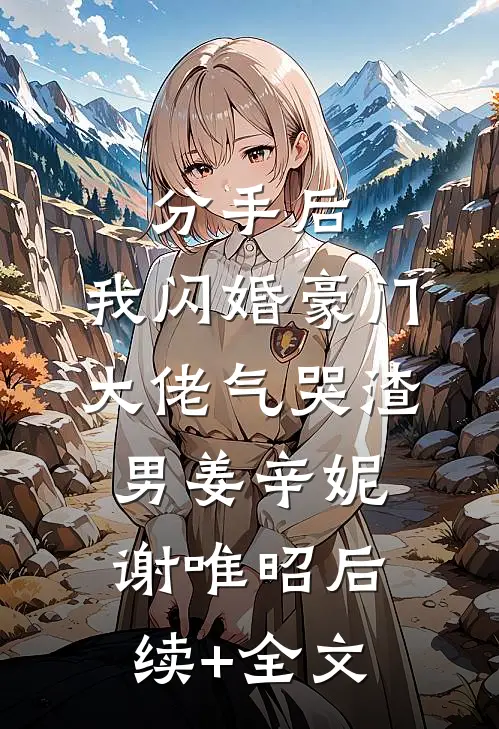 分手后，我闪婚豪门大佬气哭渣男姜辛妮谢唯昭后续+全文
