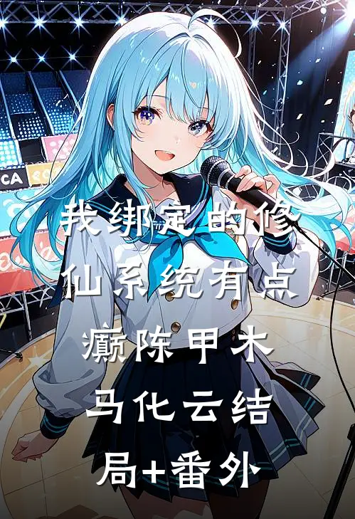 我绑定的修仙系统有点癫陈甲木马化云结局+番外