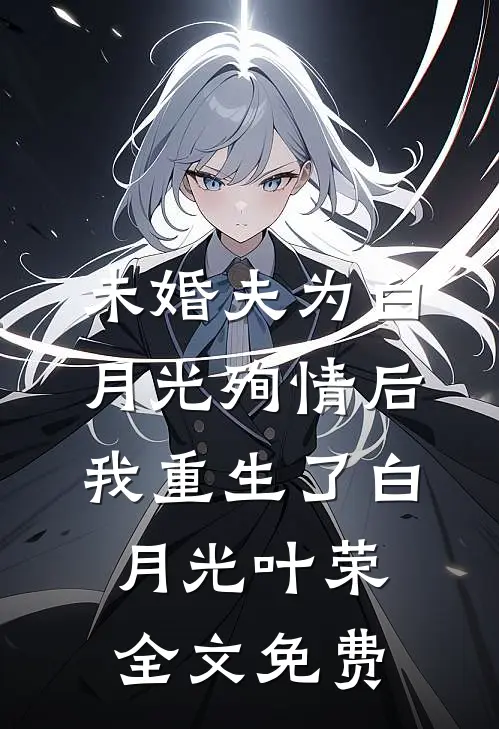 未婚夫为白月光殉情后我重生了白月光叶荣全文免费