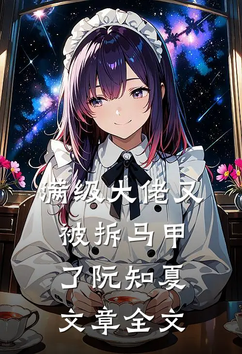满级大佬又被拆马甲了阮知夏文章全文