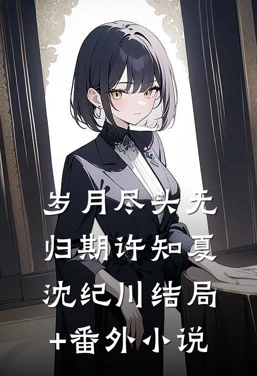 岁月尽头无归期许知夏沈纪川结局+番外小说