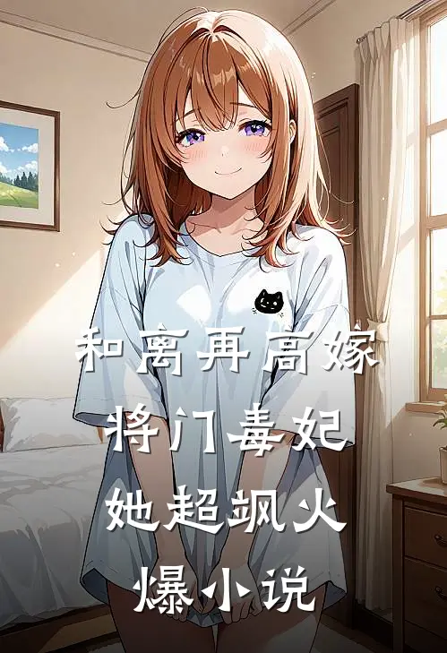 和离再高嫁，将门毒妃她超飒火爆小说