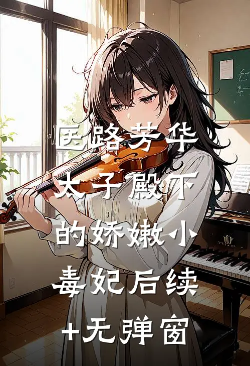 医路芳华：太子殿下的娇嫩小毒妃后续+无弹窗