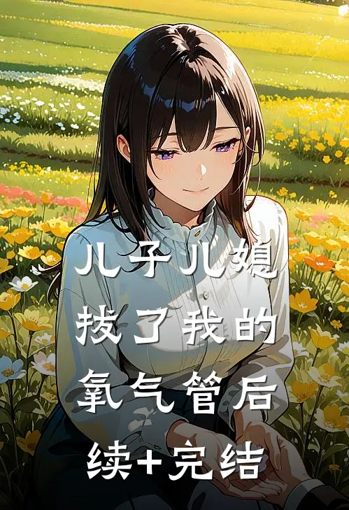 儿子儿媳拔了我的氧气管后续+完结