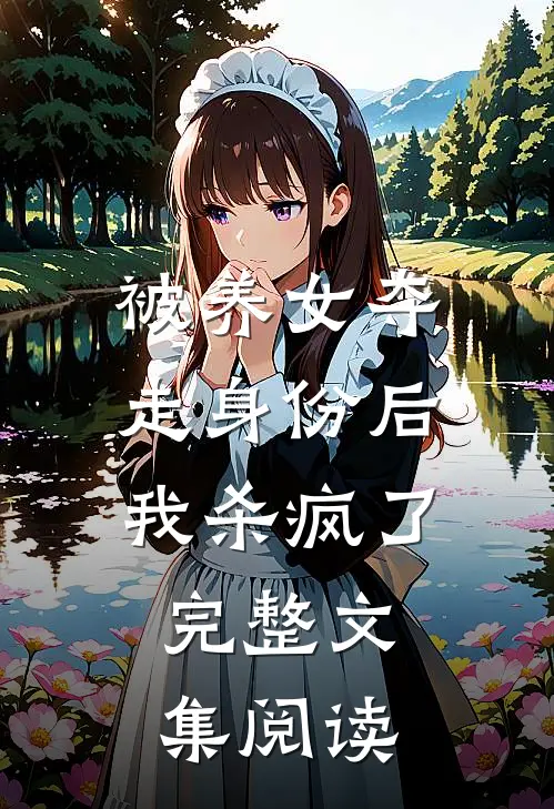 被养女夺走身份后,我杀疯了.完整文集阅读