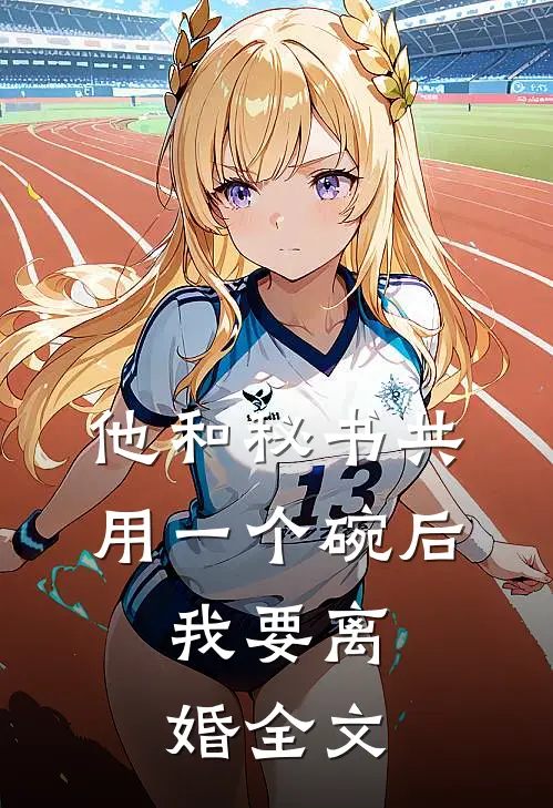他和秘书共用一个碗后，我要离婚全文
