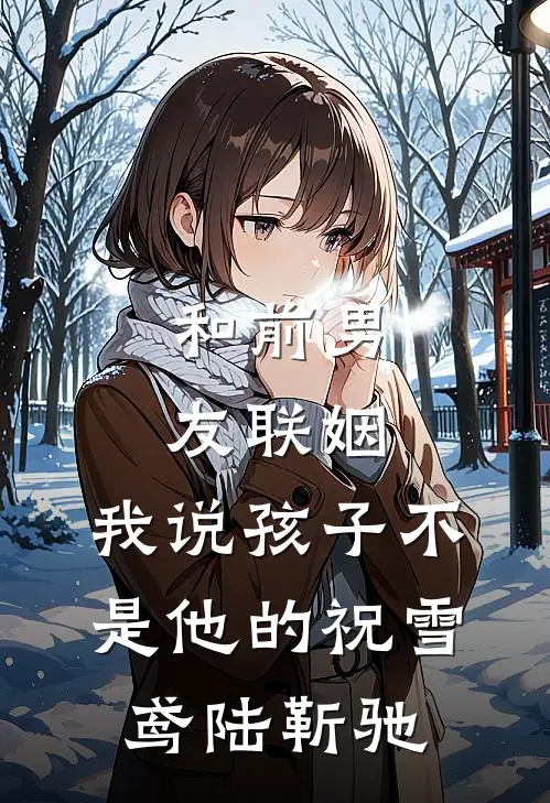 和前男友联姻，我说孩子不是他的祝雪鸢陆靳驰