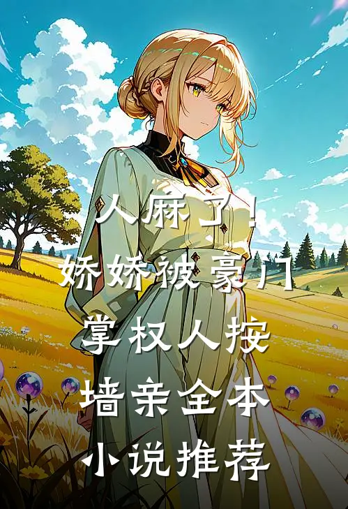 人麻了！娇娇被豪门掌权人按墙亲全本小说推荐
