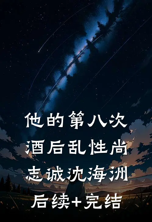 他的第八次酒后乱性尚志诚沈海洲后续+完结