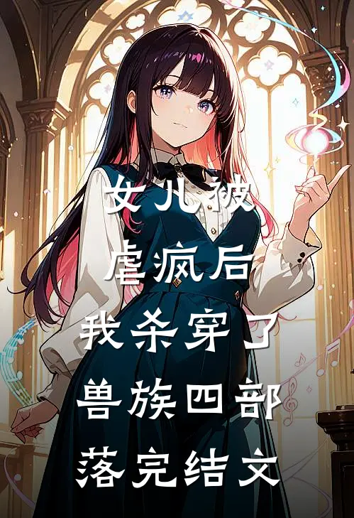 女儿被虐疯后，我杀穿了兽族四部落完结文