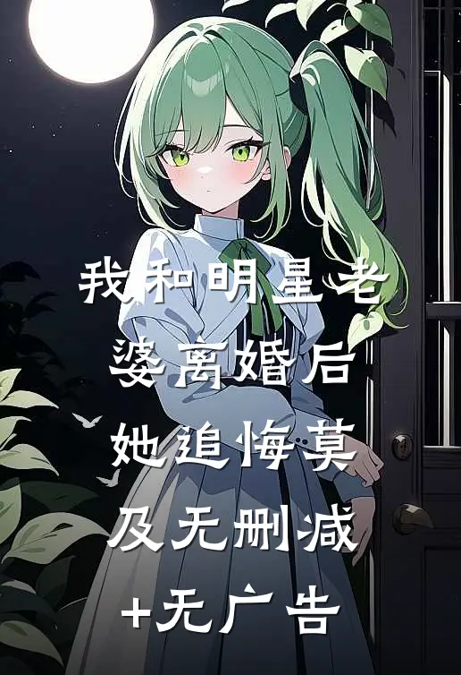 我和明星老婆离婚后，她追悔莫及无删减+无广告