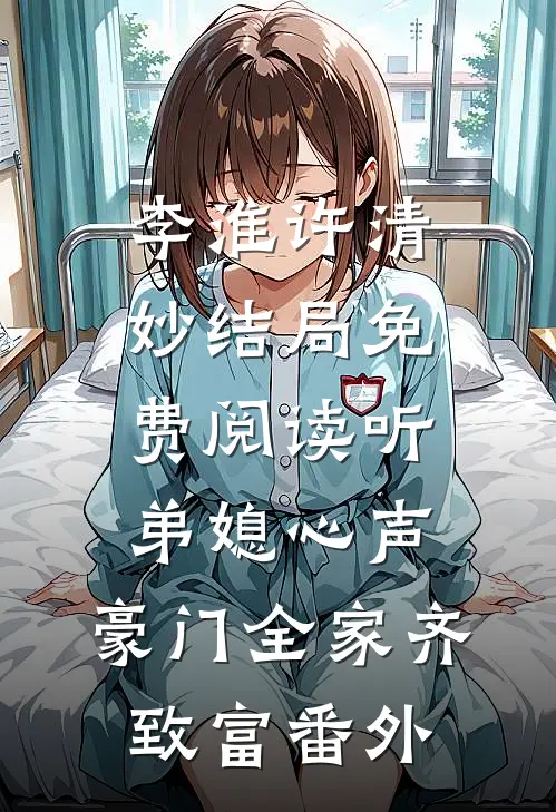 李淮许清妙结局免费阅读听弟媳心声，豪门全家齐致富番外