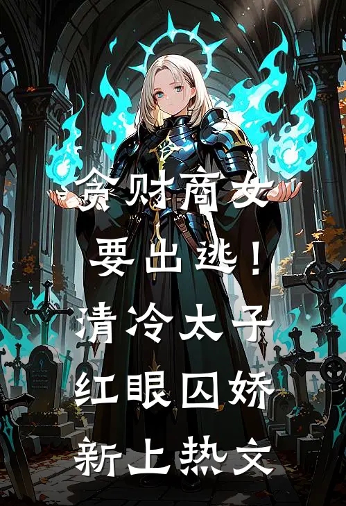 贪财商女要出逃！清冷太子红眼囚娇新上热文