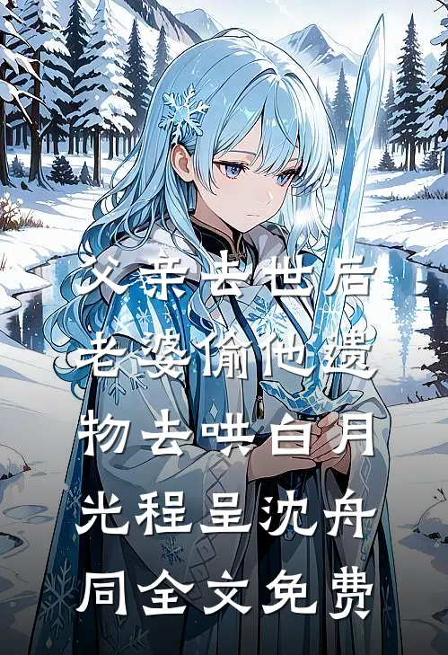 父亲去世后，老婆偷他遗物去哄白月光程呈沈舟同全文免费