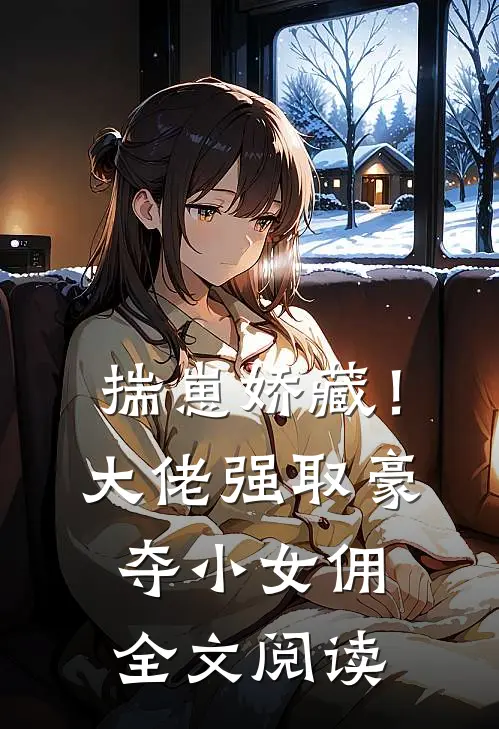 揣崽娇藏！大佬强取豪夺小女佣全文阅读