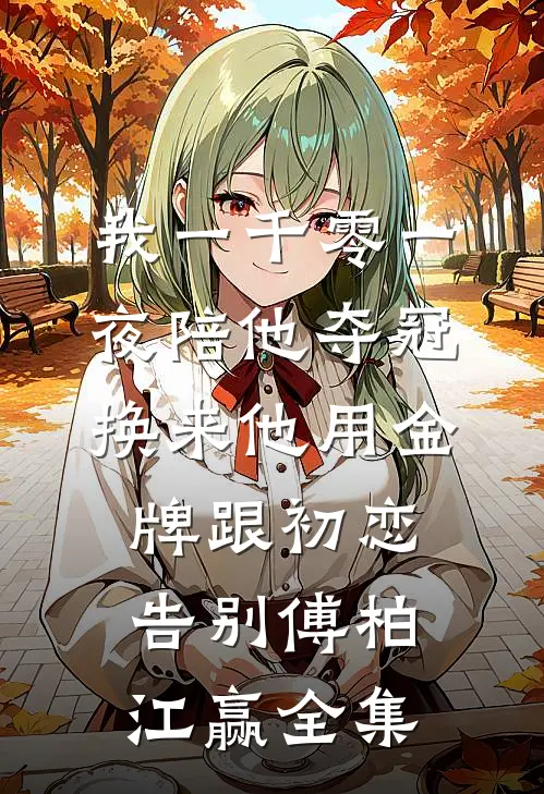 我一千零一夜陪他夺冠，换来他用金牌跟初恋告别傅柏江赢 全集