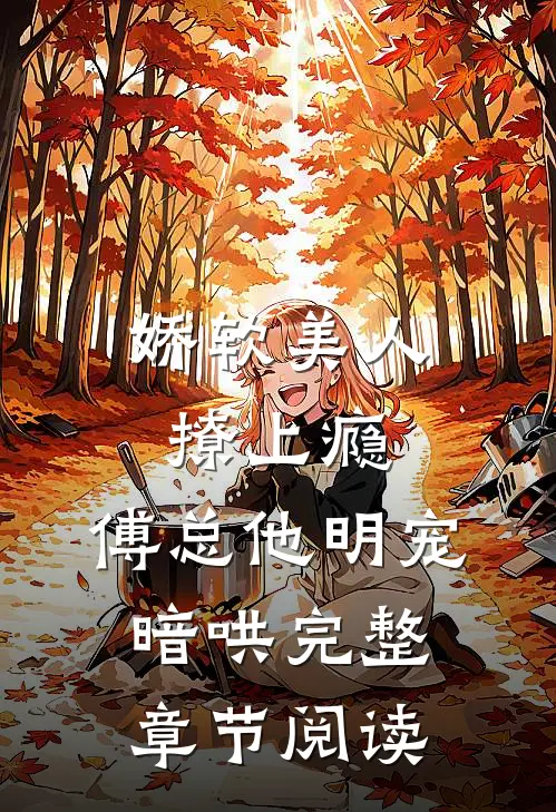 娇软美人撩上瘾，傅总他明宠暗哄完整章节阅读
