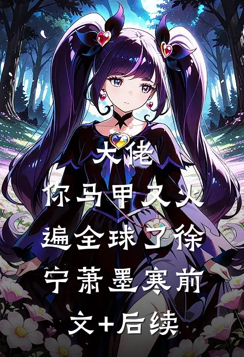 大佬，你马甲又火遍全球了徐宁萧墨寒前文+后续