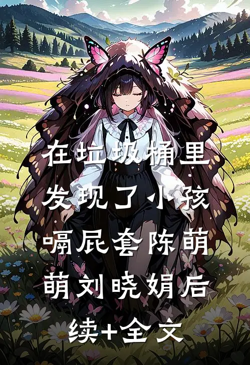 在垃圾桶里发现了小孩嗝屁套陈萌萌刘晓娟后续+全文