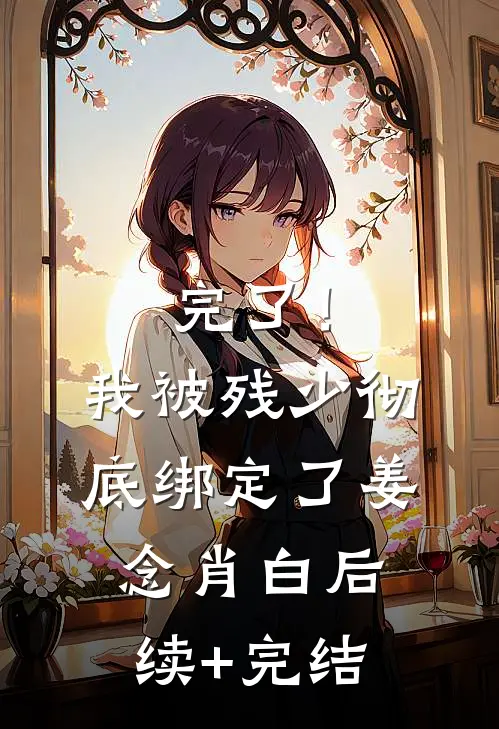 完了！我被残少彻底绑定了姜念肖白后续+完结