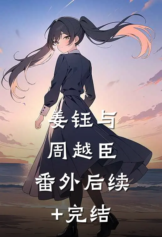 姜钰与周越臣： 番外后续+完结