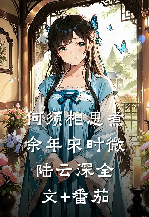 何须相思煮余年宋时微陆云深全文+番茄