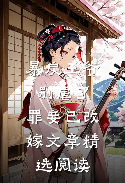 暴戾王爷别虐了,罪妾已改嫁文章精选阅读