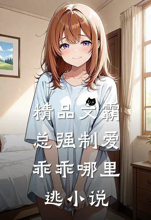 精品文霸总强制爱,乖乖哪里逃小说