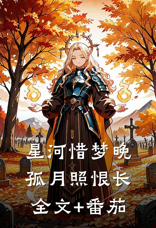 星河惜梦晚，孤月照恨长全文+番茄