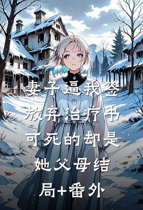 妻子逼我签放弃治疗书，可死的却是她父母结局+番外