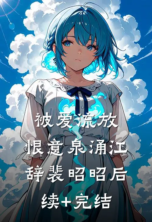 被爱流放，恨意泉涌江辞裴昭昭后续+完结