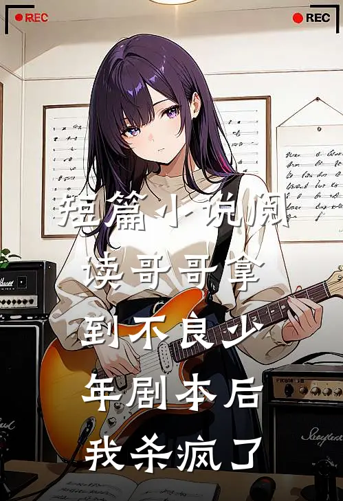 短篇小说阅读哥哥拿到不良少年剧本后，我杀疯了
