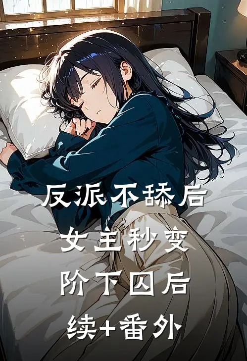 反派不舔后，女主秒变阶下囚后续+番外