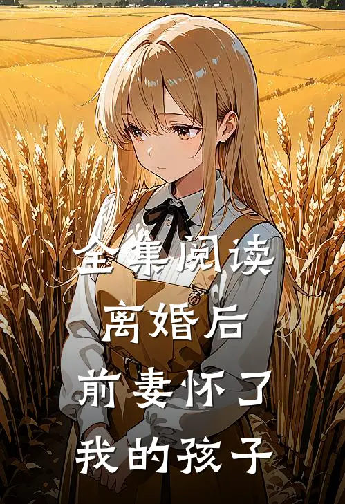 全集阅读离婚后，前妻怀了我的孩子