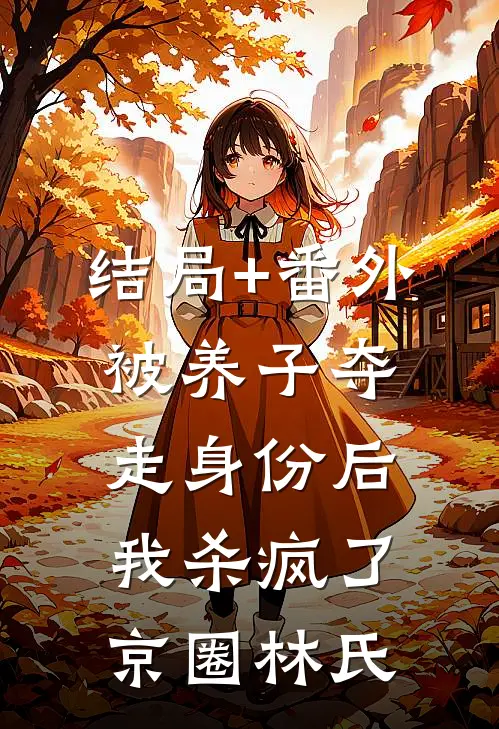 结局+番外被养子夺走身份后，我杀疯了京圈林氏