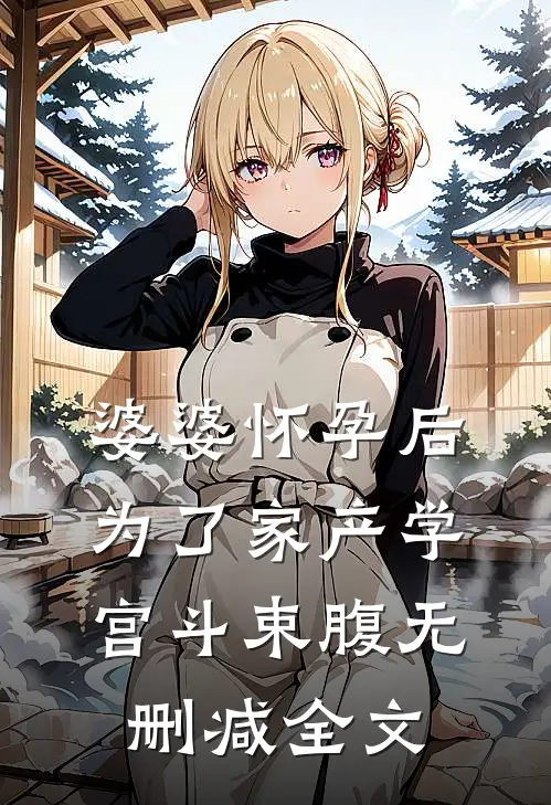 婆婆怀孕后，为了家产学宫斗束腹无删减全文