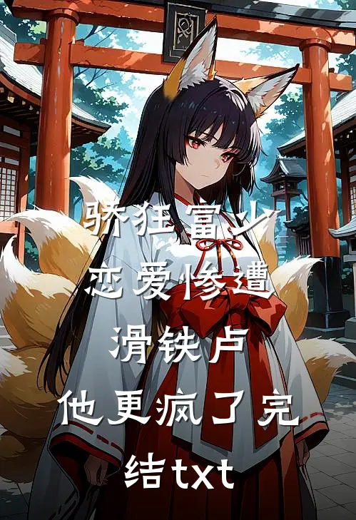 骄狂富少恋爱惨遭滑铁卢，他更疯了完结txt