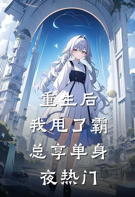 重生后，我甩了霸总享单身夜热门