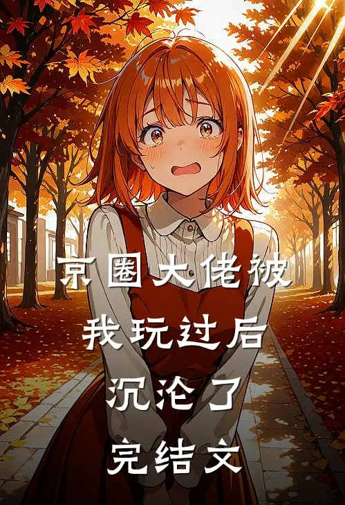 京圈大佬被我玩过后，沉沦了完结文