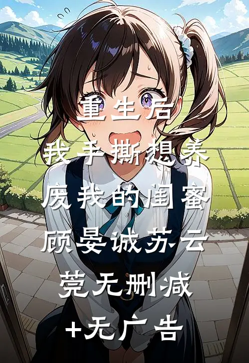 重生后，我手撕想养废我的闺蜜顾晏诚苏云莞无删减+无广告
