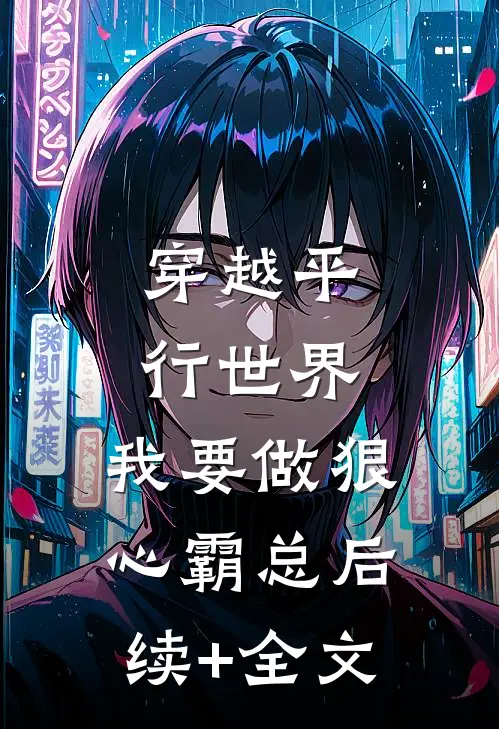 穿越平行世界：我要做狠心霸总后续+全文