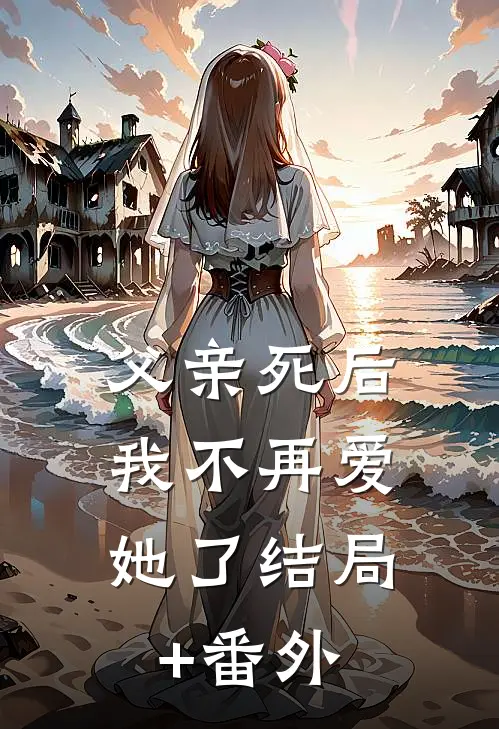 父亲死后，我不再爱她了结局+番外