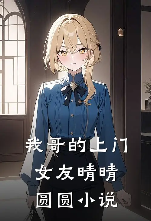 我哥的上门女友晴晴圆圆小说