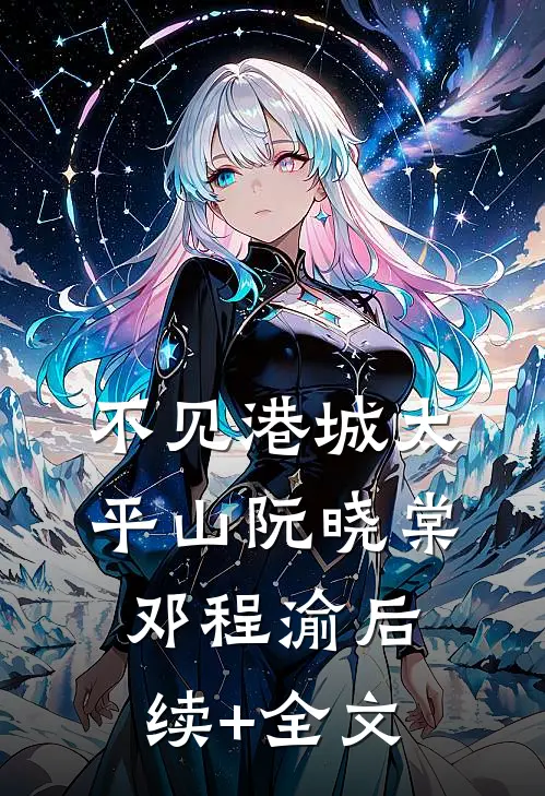 不见港城太平山阮晓棠邓程渝后续+全文