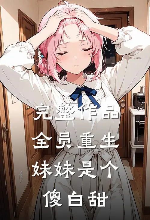 完整作品全员重生：妹妹是个傻白甜