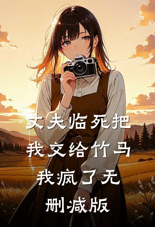 丈夫临死把我交给竹马，我疯了无删减版