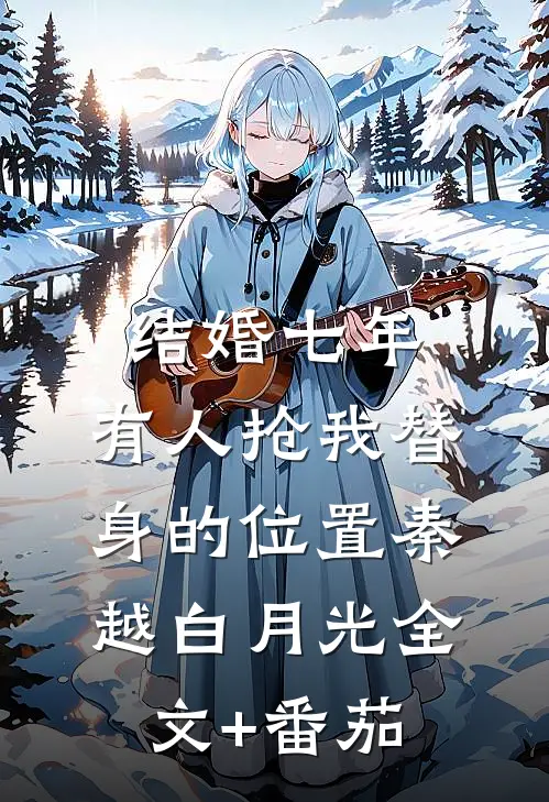 结婚七年，有人抢我替身的位置秦越白月光全文+番茄