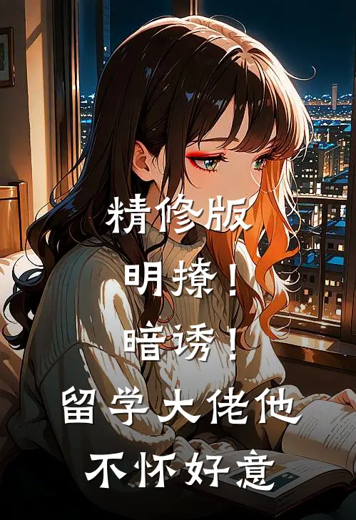 精修版明撩！暗诱！留学大佬他不怀好意