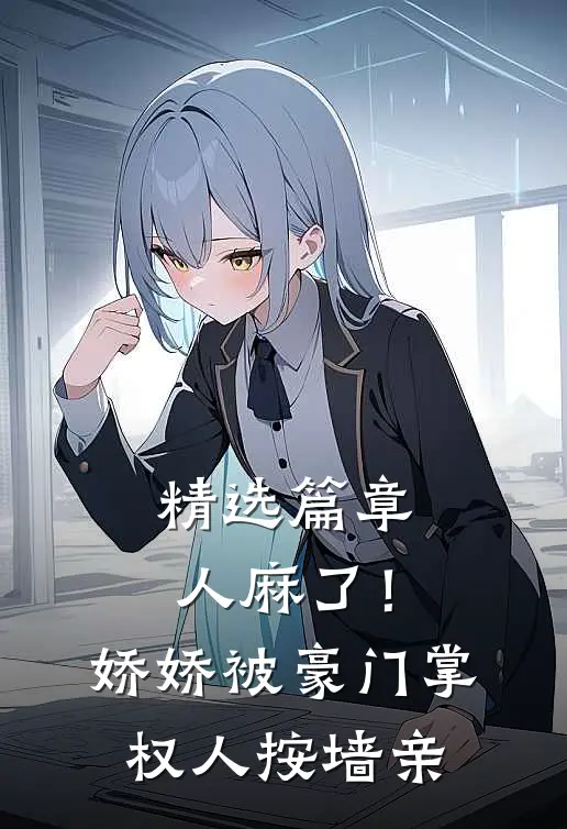精选篇章人麻了！娇娇被豪门掌权人按墙亲