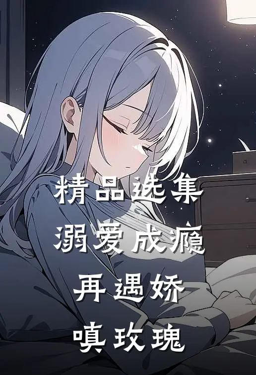 精品选集溺爱成瘾：再遇娇嗔玫瑰